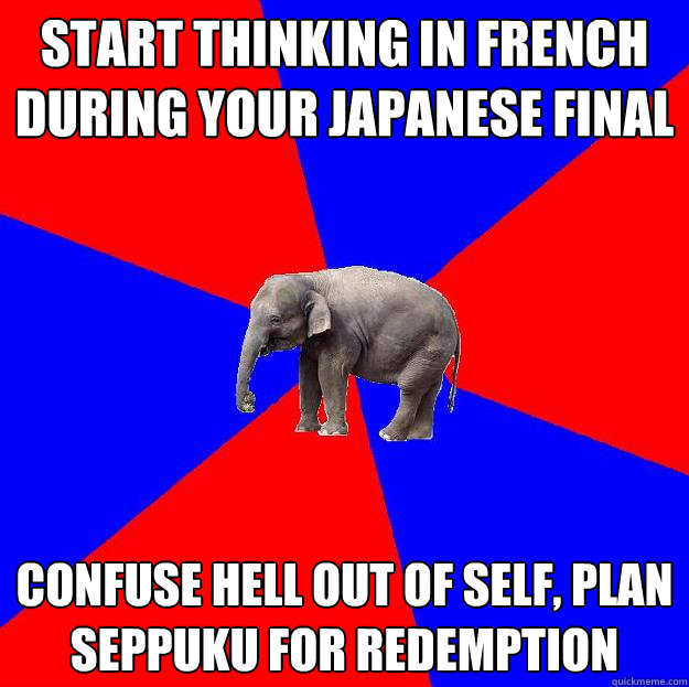 Start thinking in french during your japanese final confuse hell out of self, plan seppuku for redemption  Foreign language elephant