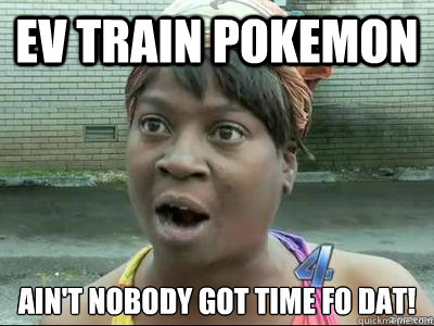 EV Train pokemon - EV Train pokemon  Aint nobody got time for that