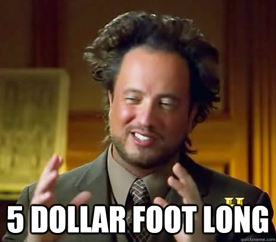  5 dollar foot long  Ancient Aliens