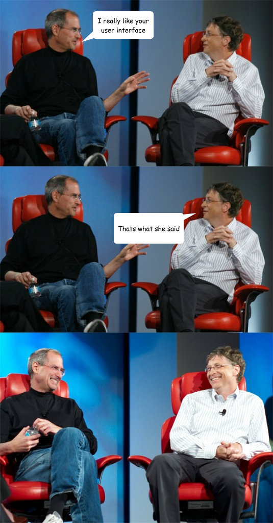 I really like your user interface Thats what she said  Steve Jobs vs Bill Gates