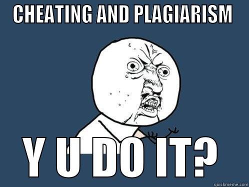 CHEATING AND PLAGIARISM Y U DO IT? Y U No