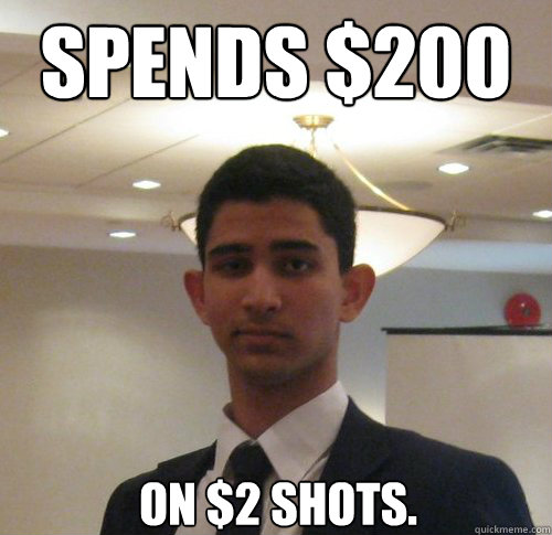 Spends $200 On $2 shots. - Spends $200 On $2 shots.  Scumbag Jacob