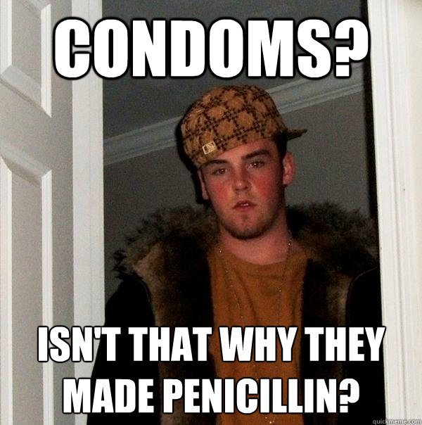 Condoms? Isn't that why they made penicillin?  Scumbag Steve