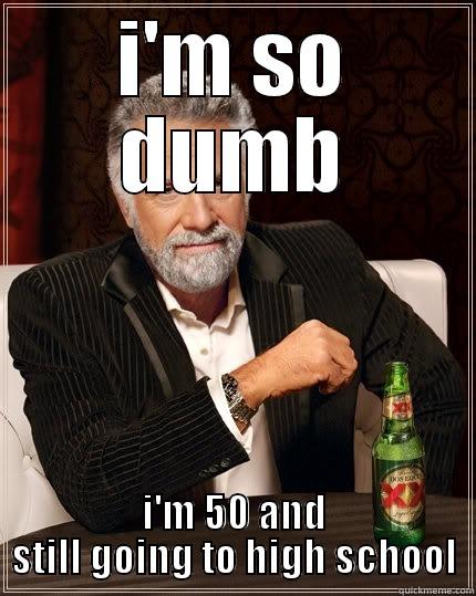 I'M SO DUMB I'M 50 AND STILL GOING TO HIGH SCHOOL The Most Interesting Man In The World