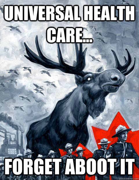Universal health care... forget aboot it - Universal health care... forget aboot it  Vindictive Canadian Moose Overlord