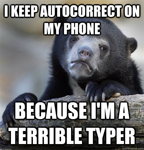 I keep autocorrect on my phone Because i'm a terrible typer - I keep autocorrect on my phone Because i'm a terrible typer  Confession Bear