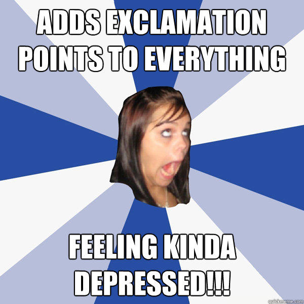 Adds exclamation points to everything feeling kinda depressed!!! - Adds exclamation points to everything feeling kinda depressed!!!  Annoying Facebook Girl