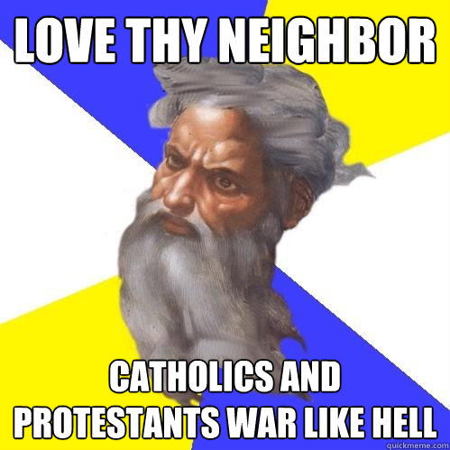 Love thy neighbor  Catholics and Protestants war like hell  Advice God