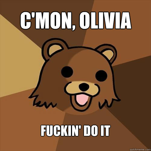 C'mon, Olivia fuckin' do it - C'mon, Olivia fuckin' do it  Pedobear