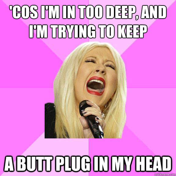 'COS I'M IN TOO DEEP, AND I'M TRYING TO KEEP A BUTT PLUG IN MY HEAD  Wrong Lyrics Christina