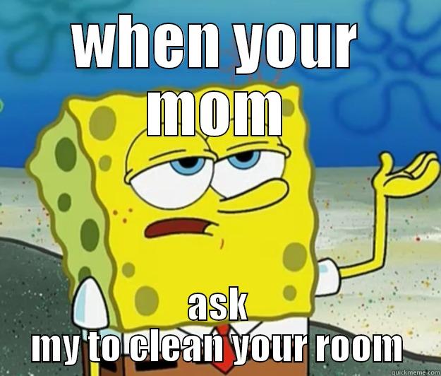 WHEN YOUR MOM ASK MY TO CLEAN YOUR ROOM Tough Spongebob