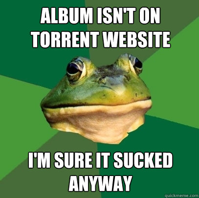 Album isn't on torrent website i'm sure it sucked anyway - Album isn't on torrent website i'm sure it sucked anyway  Foul Bachelor Frog