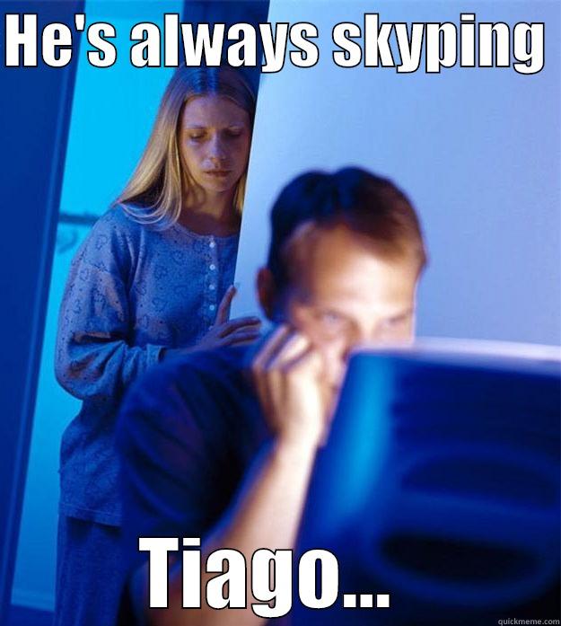 HE'S ALWAYS SKYPING  TIAGO...  Redditors Wife