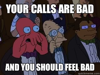 Your calls are bad and you should feel bad - Your calls are bad and you should feel bad  Bad Zoidberg