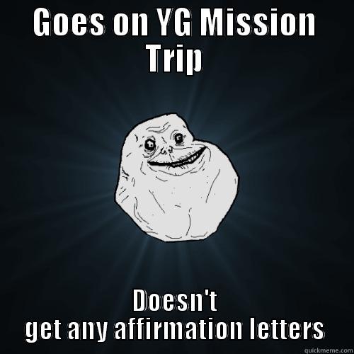 GOES ON YG MISSION TRIP DOESN'T GET ANY AFFIRMATION LETTERS Forever Alone