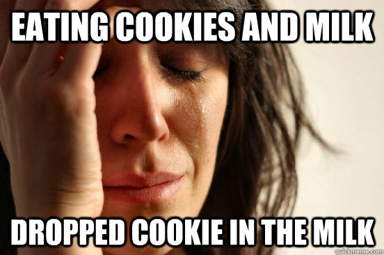 Eating cookies and milk Dropped cookie in the milk - Eating cookies and milk Dropped cookie in the milk  First World Problems