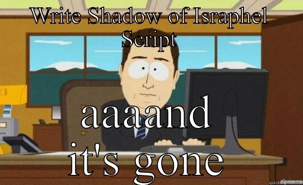 WRITE SHADOW OF ISRAPHEL SCRIPT AAAAND IT'S GONE aaaand its gone