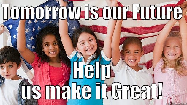 TOMORROW IS OUR FUTURE  HELP US MAKE IT GREAT! Misc