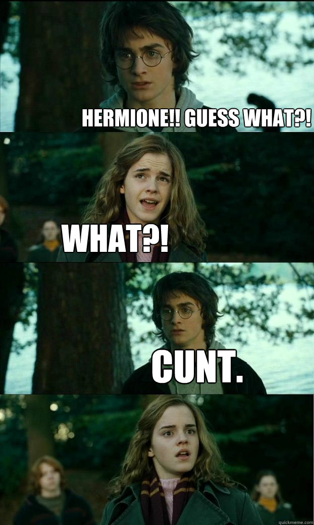 hermione!! Guess what?! What?! Cunt.  Horny Harry