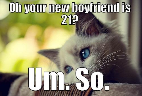 OH YOUR NEW BOYFRIEND IS 21? UM. SO. First World Problems Cat