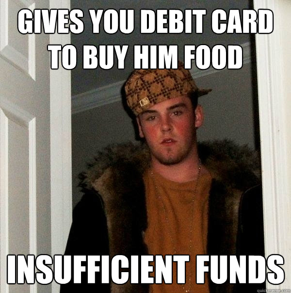 gives you debit card to buy him food insufficient funds  Scumbag Steve