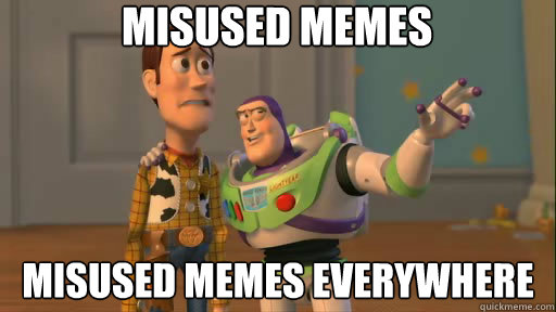 Misused memes  Misused memes everywhere - Misused memes  Misused memes everywhere  Everywhere