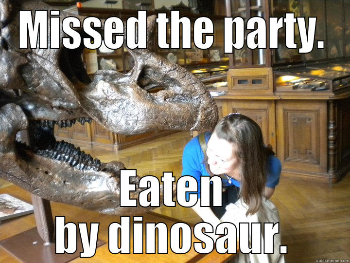 MISSED THE PARTY. EATEN BY DINOSAUR. Misc