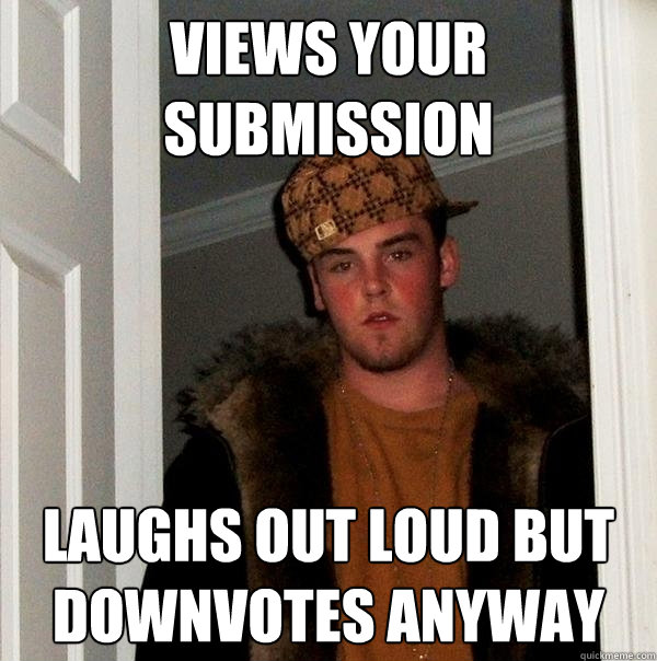 views your  submission laughs out loud but downvotes anyway  Scumbag Steve