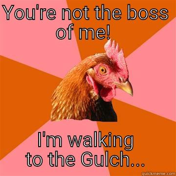 YOU'RE NOT THE BOSS OF ME!  I'M WALKING TO THE GULCH... Anti-Joke Chicken