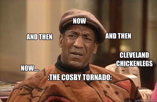 :The Cosby Tornado: Now.... And Then Now And then Cleveland Chickenlegs Danmit J I wasn't finished  