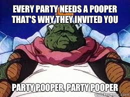 Every party needs a pooper that's why they invited you Party pooper, party pooper  