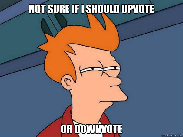 Not sure if I should upvote or downvote - Not sure if I should upvote or downvote  Futurama Fry