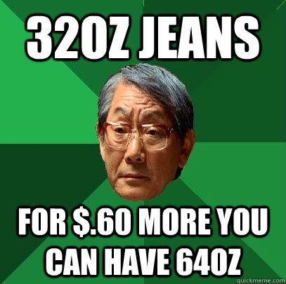 32oz jeans for $.60 more you can have 64oz - 32oz jeans for $.60 more you can have 64oz  High Expectations Asian Father