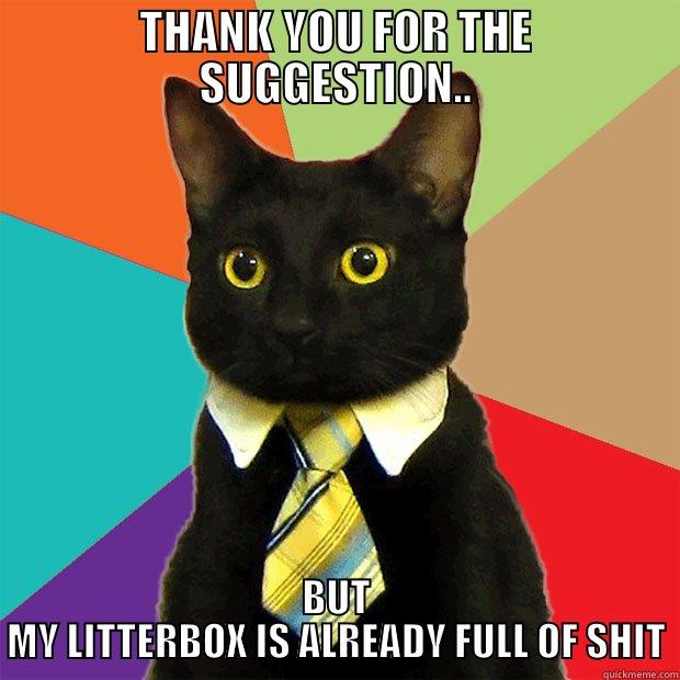 THANK YOU FOR THE SUGGESTION.. BUT MY LITTERBOX IS ALREADY FULL OF SHIT Business Cat