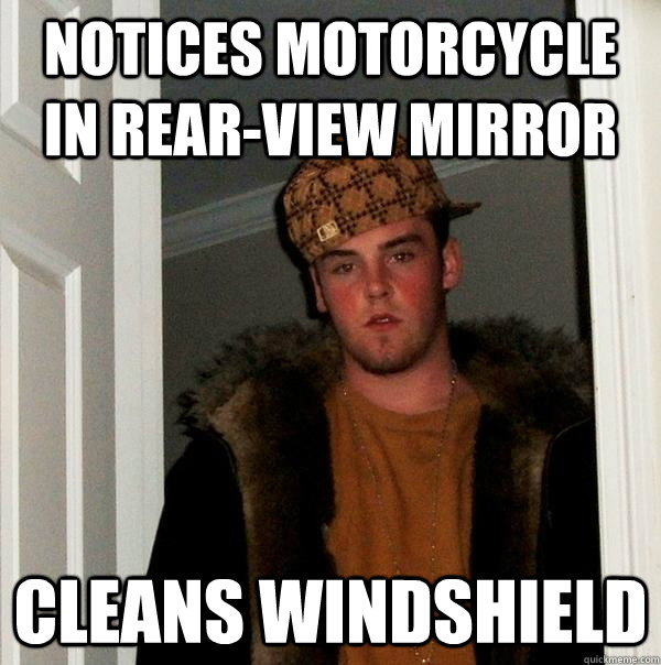 notices motorcycle in rear-view mirror cleans windshield  Scumbag Steve