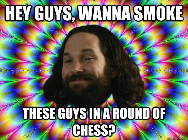 Hey guys, wanna smoke  these guys in a round of chess? - Hey guys, wanna smoke  these guys in a round of chess?  Successful Pothead