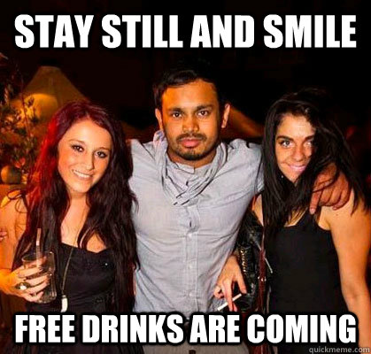 stay still and smile free drinks are coming  