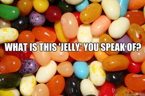  what is this 'jelly' you speak of?  