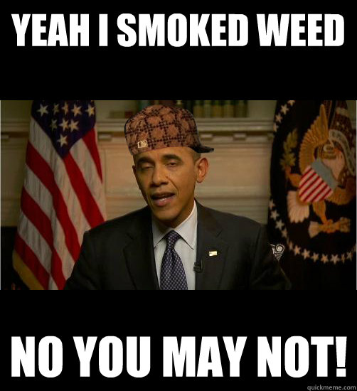 Yeah I smoked weed NO you may not!   Scumbag Obama