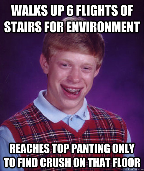 Walks up 6 flights of stairs for environment reaches top panting only to find crush on that floor  Bad Luck Brian