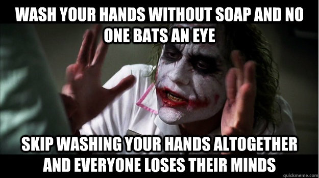 Wash your hands without soap and no one bats an eye skip washing your hands altogether and everyone loses their minds   Joker Mind Loss