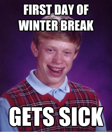 first day of winter break gets sick  Bad Luck Brian