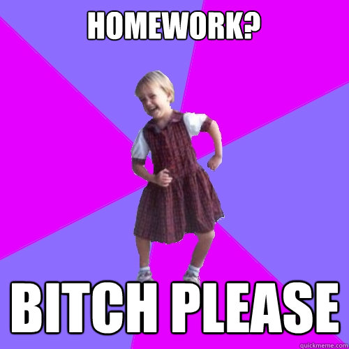 Homework? Bitch please  Socially awesome kindergartener