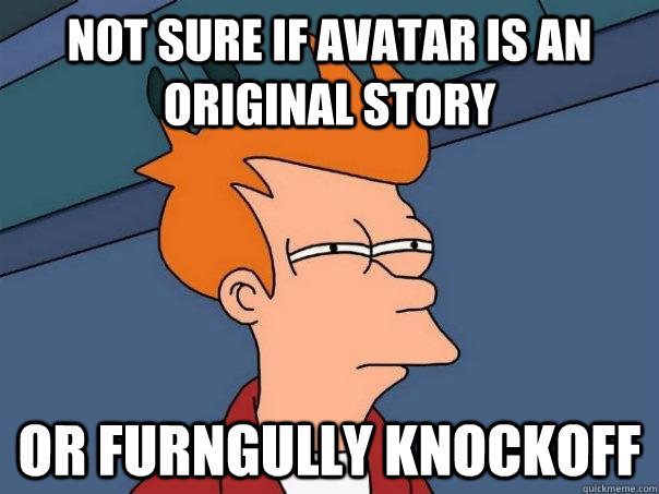 Not sure if avatar is an original story Or furngully knockoff  Futurama Fry