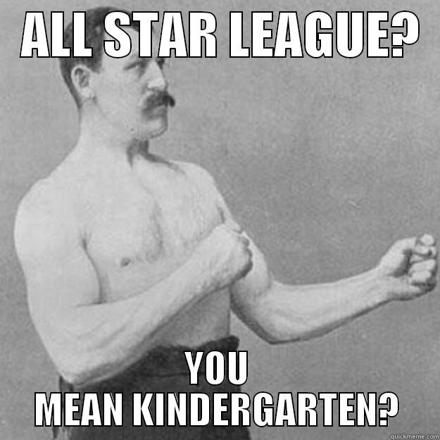 camp times -   ALL STAR LEAGUE?   YOU MEAN KINDERGARTEN? overly manly man