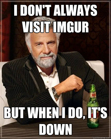 I don't always visit imgur but when i do, it's down - I don't always visit imgur but when i do, it's down  The Most Interesting Man In The World