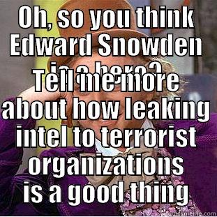 MY GOD! didnt think of it this way! - OH, SO YOU THINK EDWARD SNOWDEN IS A HERO? TELL ME MORE ABOUT HOW LEAKING INTEL TO TERRORIST ORGANIZATIONS IS A GOOD THING Condescending Wonka