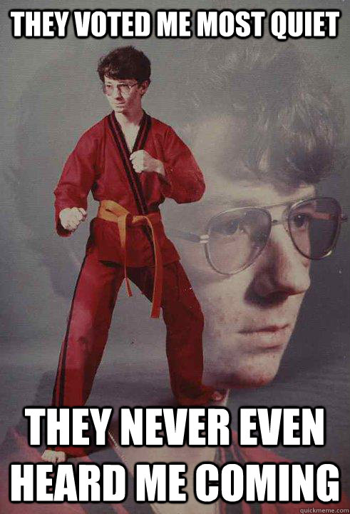 They voted me most quiet They never even heard me coming - They voted me most quiet They never even heard me coming  Karate Kyle