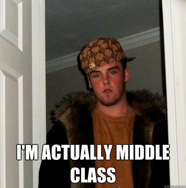  I'm actually middle class -  I'm actually middle class  Scumbag Steve