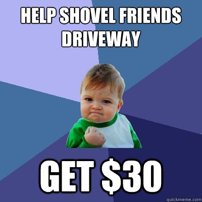 help shovel friends driveway get $30  Success Kid